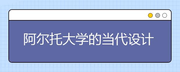 阿尔托大学的当代设计专业都学些什么