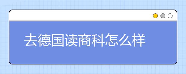 去德国读商科怎么样 德国商科申请指南