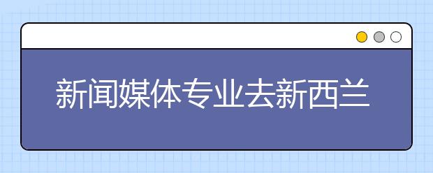 新闻媒体专业去新西兰留学如何