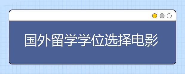 国外留学学位选择电影学学位全解析