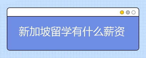 新加坡留学有什么薪资比较高的专业可考虑