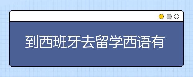 到西班牙去留学西语有什么优势