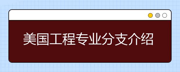 美国工程专业分支介绍 自费去美国留学一年要多少钱