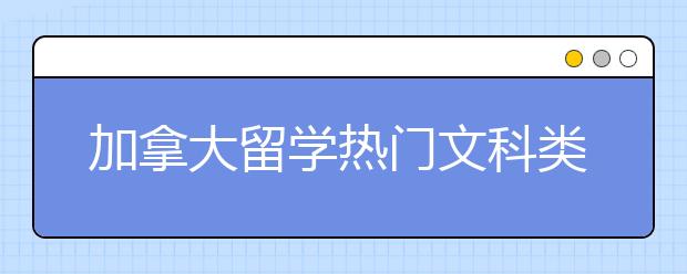 加拿大留学热门文科类专业有哪些