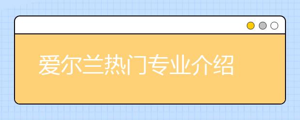 爱尔兰热门专业介绍 怎样申请计算机专业留学