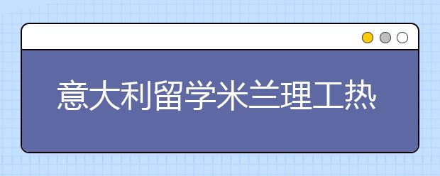 意大利留学米兰理工热门艺术专业