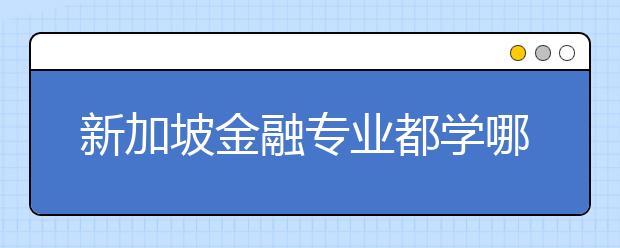 新加坡金融专业都学哪些课程