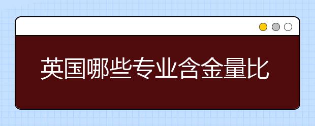 英国哪些专业含金量比较高