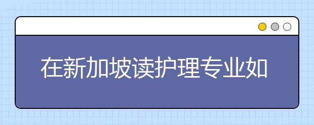 在新加坡读护理专业如何