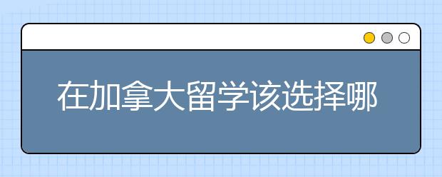 在加拿大留学该选择哪一类的专业