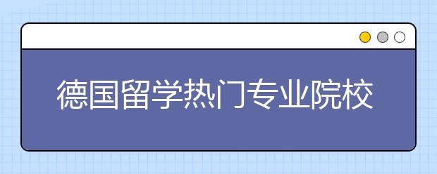 德国留学热门专业院校有哪些？