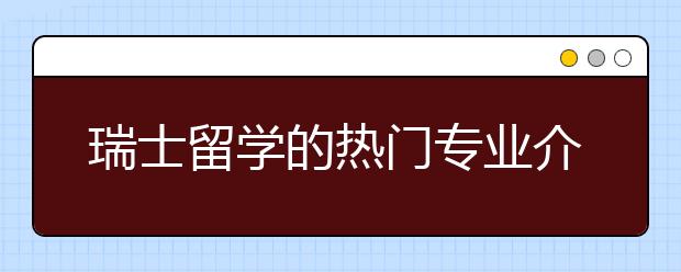 瑞士留学的热门专业介绍