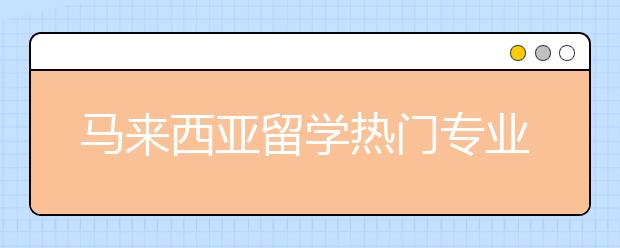 马来西亚留学热门专业类大学排名