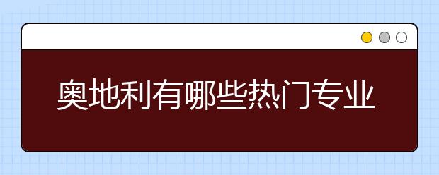 奥地利有哪些热门专业？