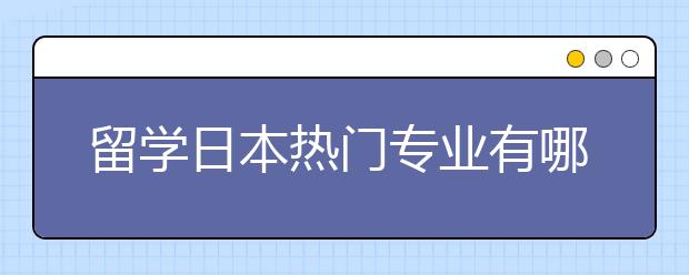 留学日本热门专业有哪些