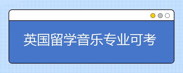 英国留学音乐专业可考虑的大学一览