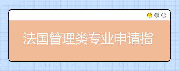 法国管理类专业申请指南 怎样申请法国热门留学专业