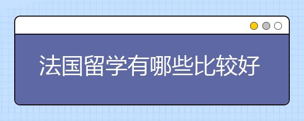 法国留学有哪些比较好的专业选择