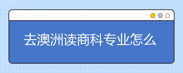 去澳洲读商科专业怎么样