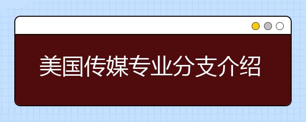 美国传媒专业分支介绍 怎样申请热门留学专业