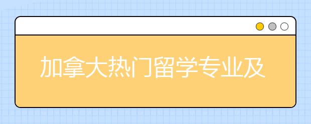 加拿大热门留学专业及院校介绍