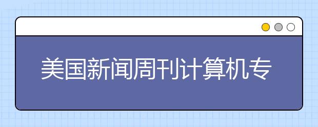 美国新闻周刊计算机专业本科排名