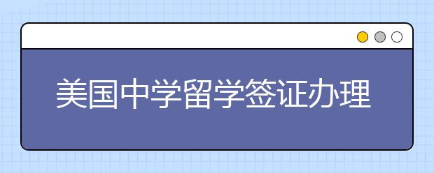 美国中学留学签证办理技巧及注意事项