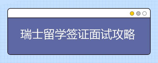 瑞士留学签证面试攻略 怎样顺利拿到瑞士学签