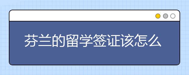 芬兰的留学签证该怎么办理