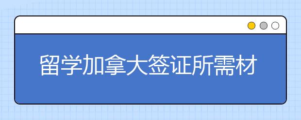 留学加拿大签证所需材料