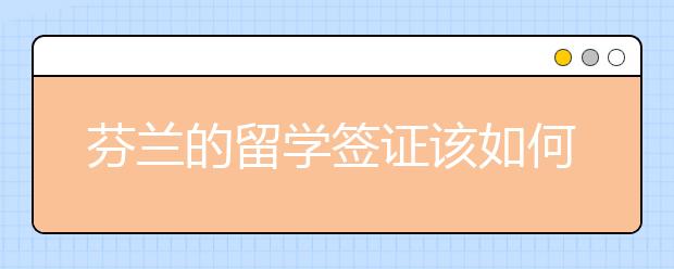 芬兰的留学签证该如何办理?