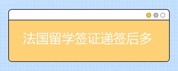 法国留学签证递签后多久出签