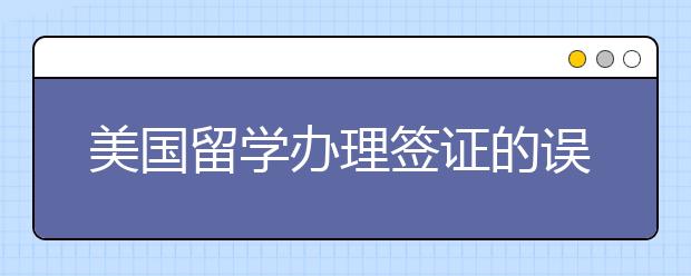 美国留学办理签证的误区有哪些