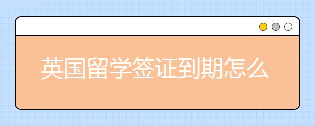 英国留学签证到期怎么续签？