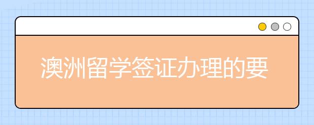 澳洲留学签证办理的要点