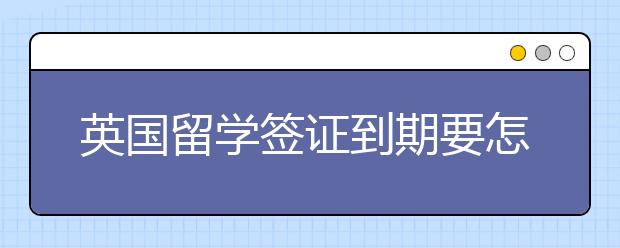 英国留学签证到期要怎么续签