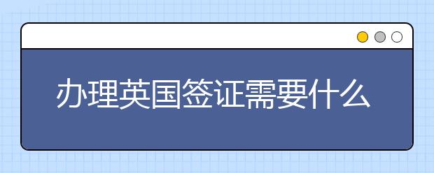 办理英国签证需要什么材料