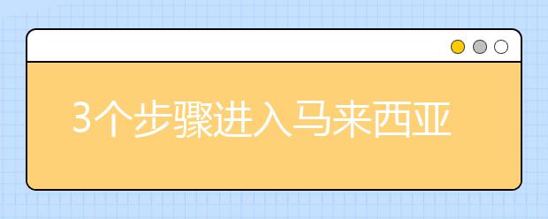 3个步骤进入马来西亚：国际学生的通行证/签证