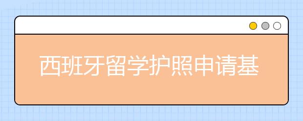 西班牙留学护照申请基本流程是怎样的