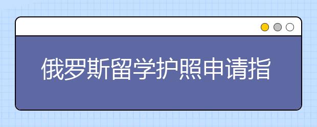 俄罗斯留学护照申请指南 怎样进行留学体检