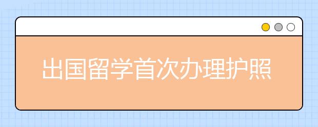 出国留学首次办理护照流程一览表