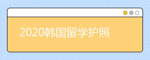 2020韩国留学护照办理基本流程介绍