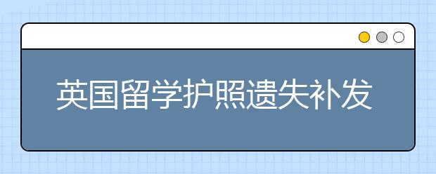 英国留学护照遗失补发申请须知