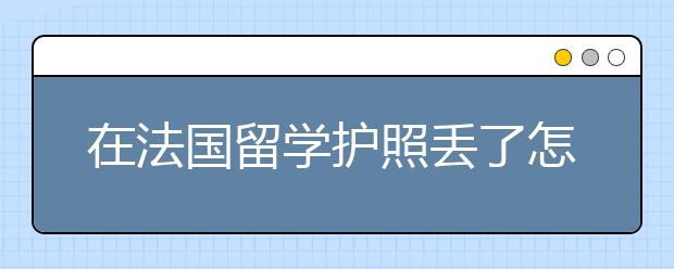 在法国留学护照丢了怎么处理