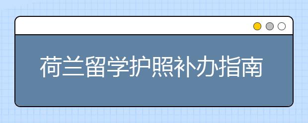 荷兰留学护照补办指南 准备及注意事项