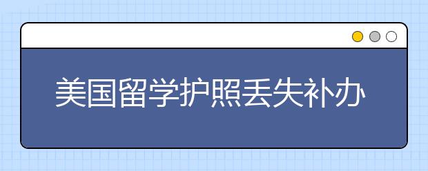 美国留学护照丢失补办及旧护照处理方法