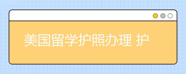 美国留学护照办理 护照丢失补办指南