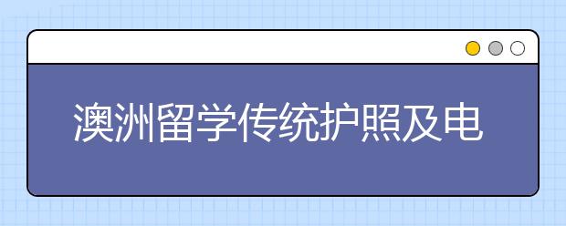 澳洲留学传统护照及电子护照办理