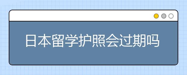 日本留学护照会过期吗 过期怎么处理