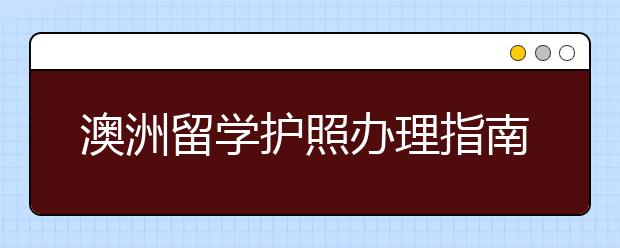 澳洲留学护照办理指南 澳洲护照有什么好处